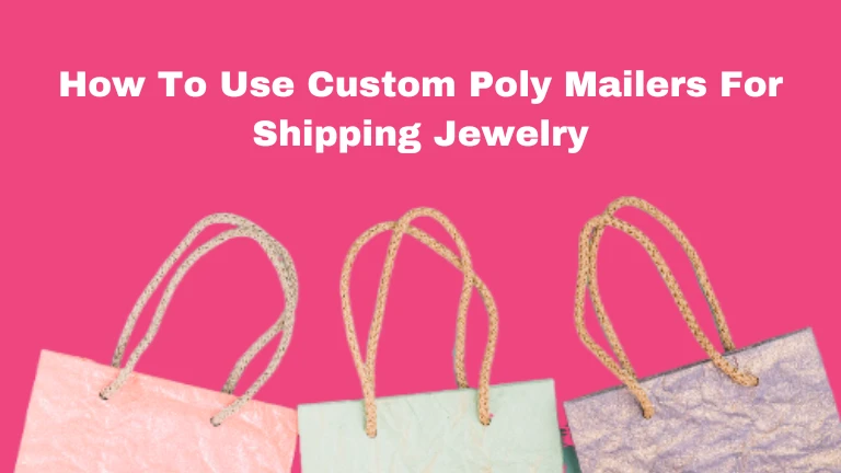 How To Use Custom Poly Mailers For Shipping Jewelry
